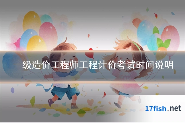 一级造价工程师工程计价考试时间说明