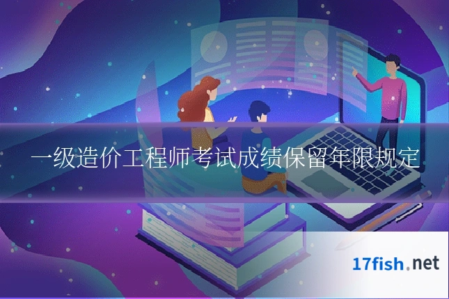一级造价工程师考试成绩保留年限规定