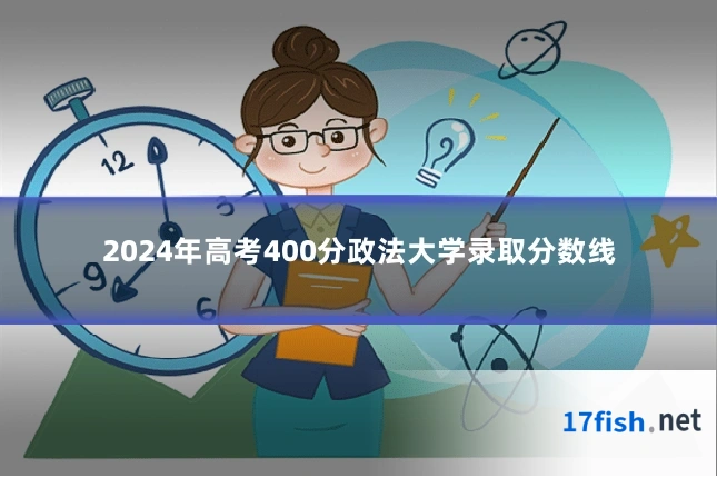 2024年高考400分政法大学录取分数线