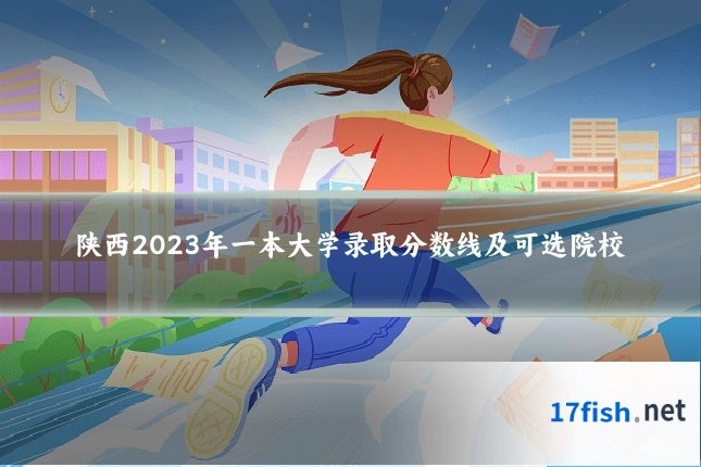 陕西2023年一本大学录取分数线及可选院校