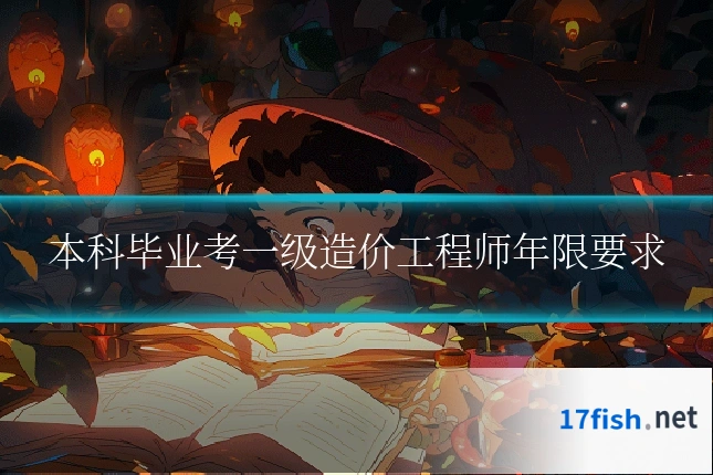 本科毕业考一级造价工程师年限要求