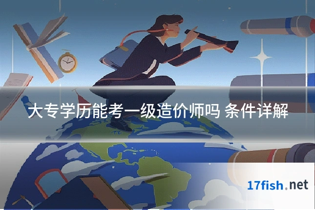 大专学历能考一级造价师吗 条件详解