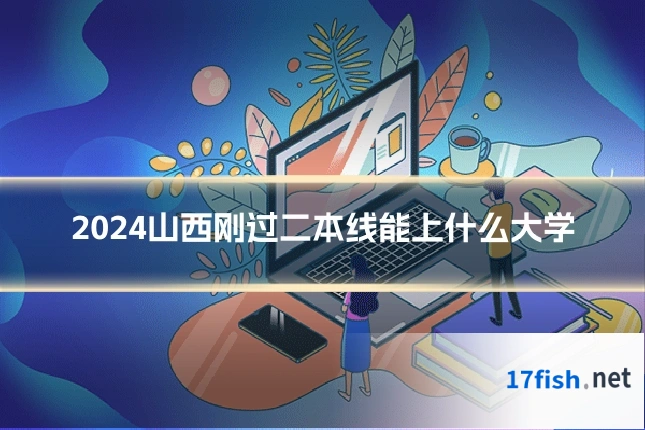 2024山西刚过二本线能上什么大学