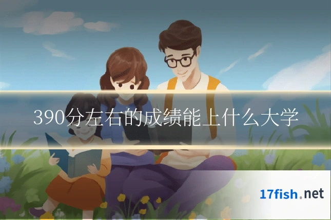 390分左右的成绩能上什么大学