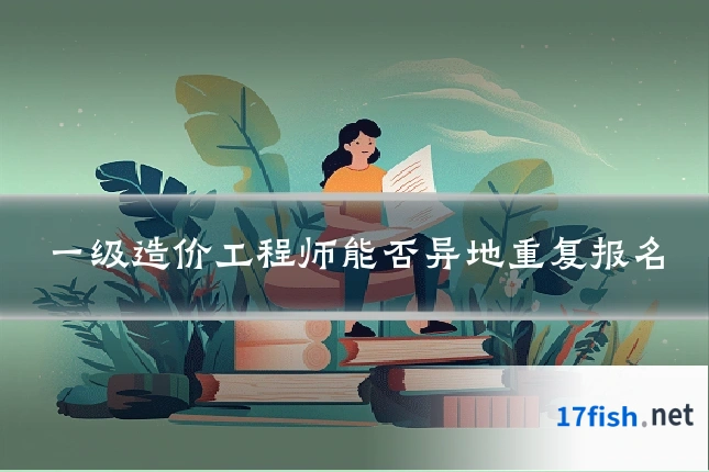 一级造价工程师能否异地重复报名