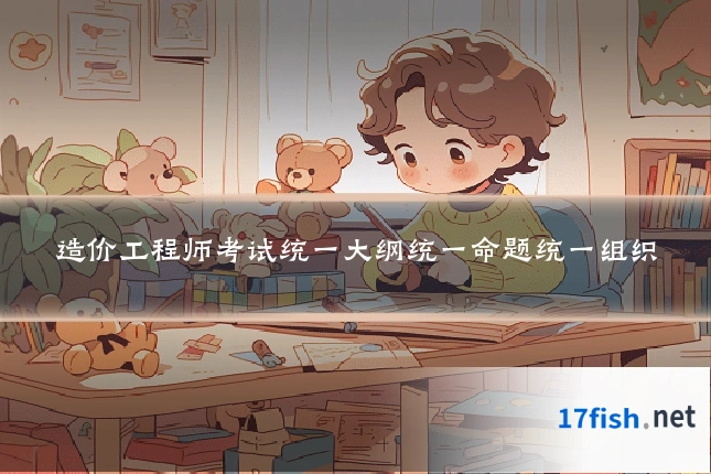造价工程师考试统一大纲统一命题统一组织