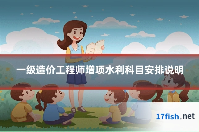 一级造价工程师增项水利科目安排说明