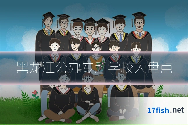 黑龙江公办专科学校大盘点