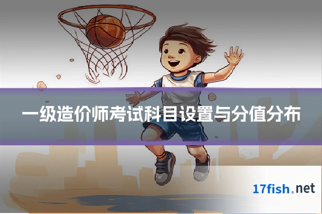 一级造价师考试科目设置与分值分布