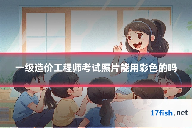 一级造价工程师考试照片能用彩色的吗