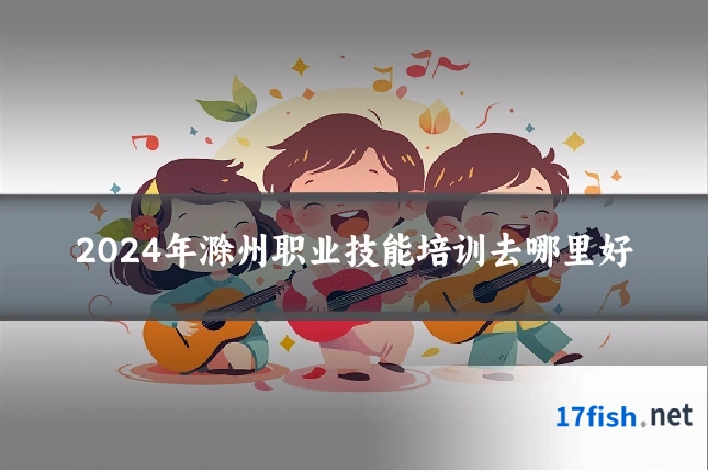 2024年滁州职业技能培训去哪里好