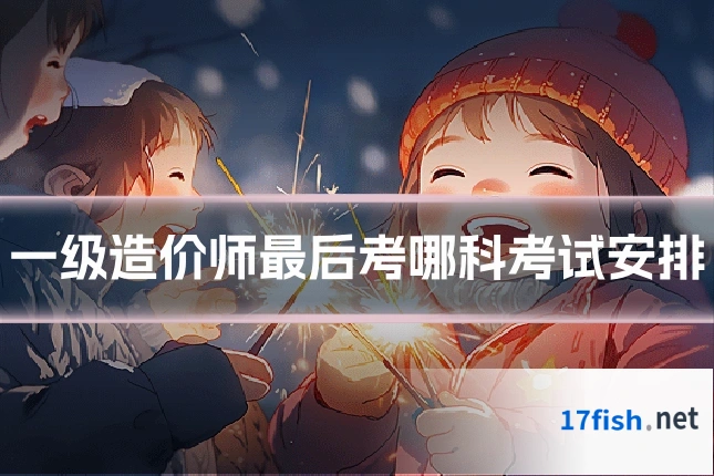 一级造价师最后考哪科考试安排