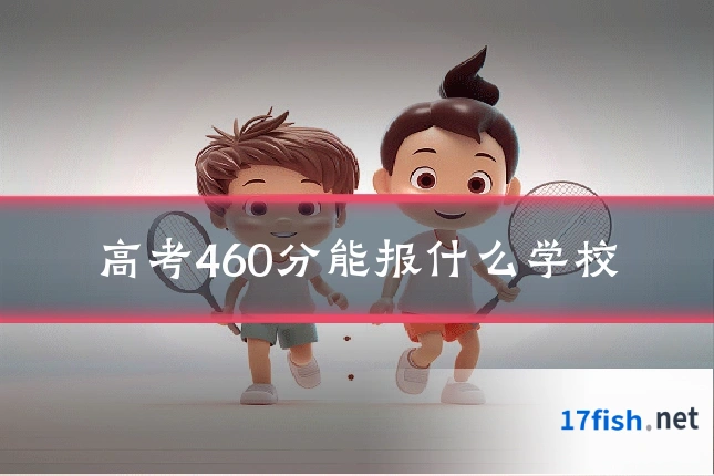 高考460分能报什么学校