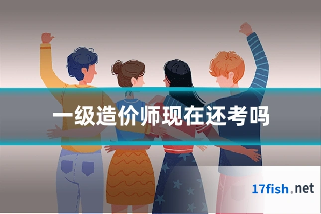 一级造价师现在还考吗