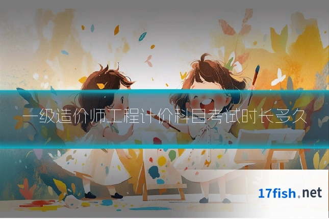 一级造价师工程计价科目考试时长多久