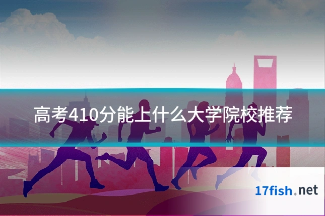 高考410分能上什么大学院校推荐