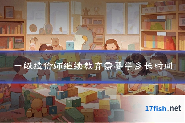 一级造价师继续教育需要学多长时间