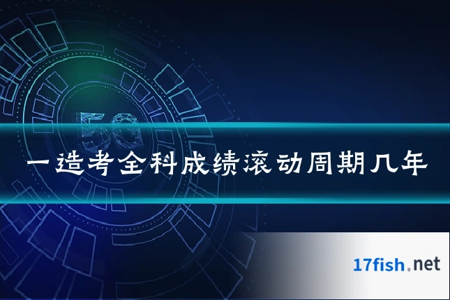 一造考全科成绩滚动周期几年