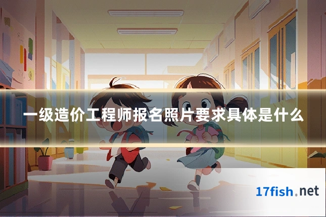 一级造价工程师报名照片要求具体是什么
