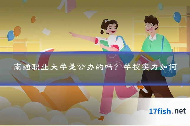 南通职业大学是公办的吗？学校实力如何