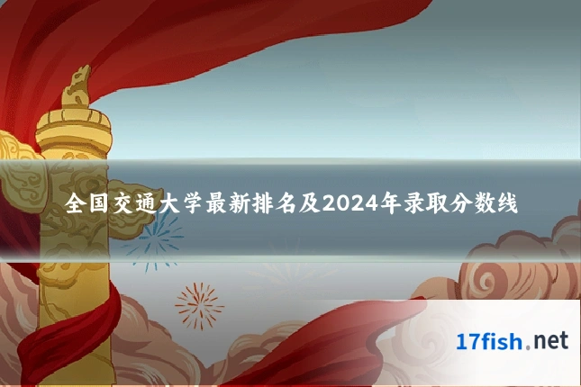 全国交通大学最新排名及2024年录取分数线