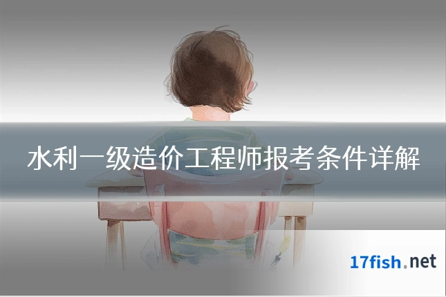 水利一级造价工程师报考条件详解
