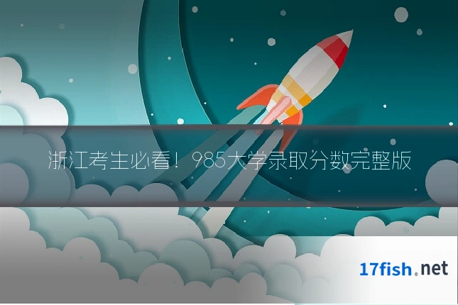 浙江考生必看！985大学录取分数完整版