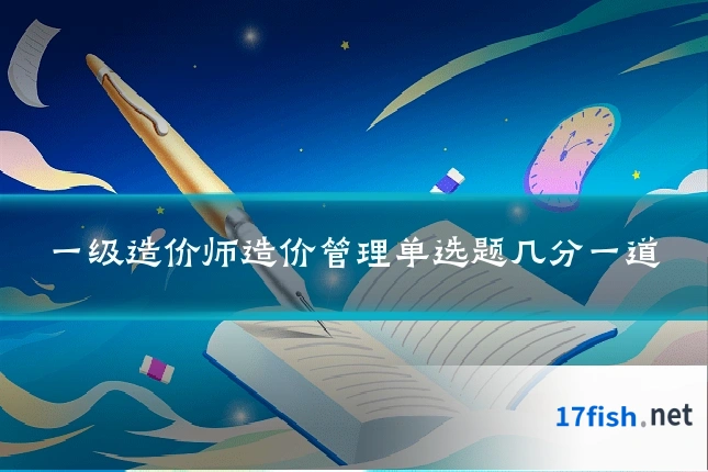 一级造价师造价管理单选题几分一道