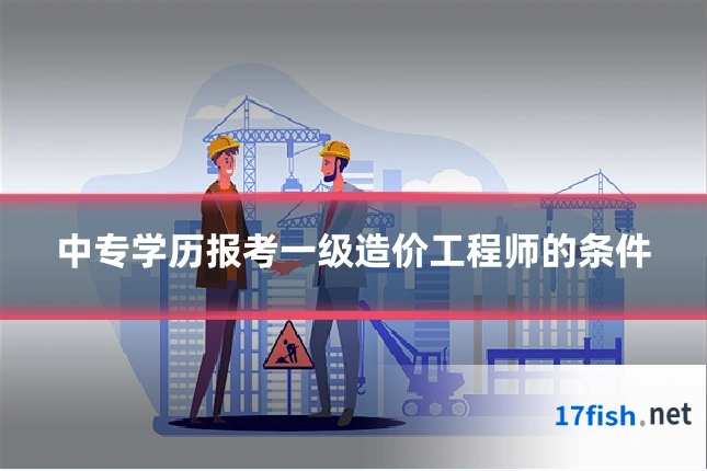 中专学历报考一级造价工程师的条件
