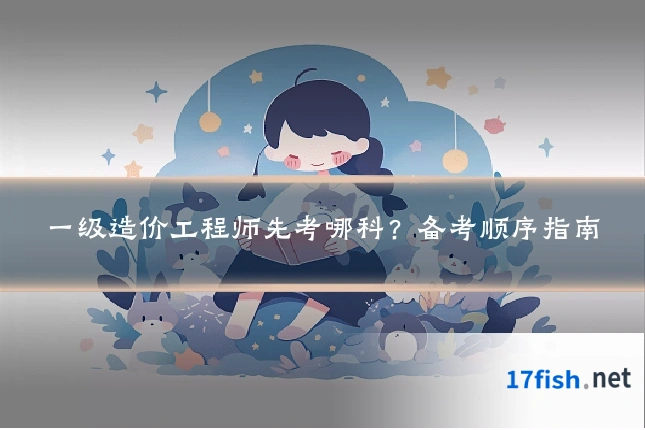 一级造价工程师先考哪科?备考顺序指南