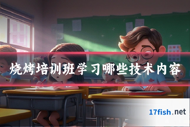 烧烤培训班学习哪些技术内容