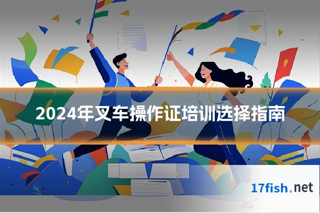 2024年叉车操作证培训选择指南