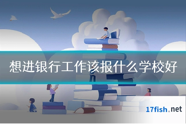 想进银行工作该报什么学校好