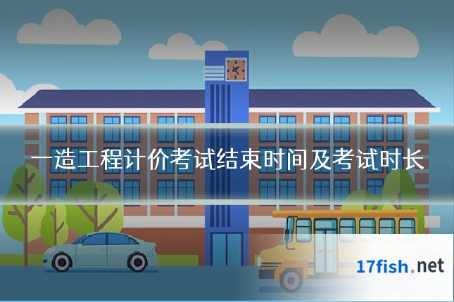 一造工程计价考试结束时间及考试时长