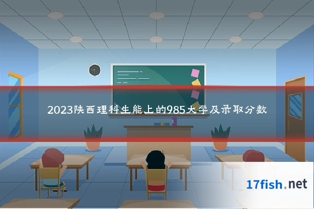 2023陕西理科生能上的985大学及录取分数