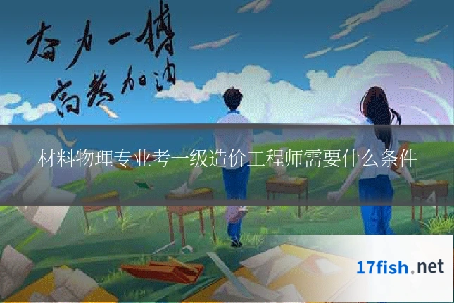 材料物理专业考一级造价工程师需要什么条件