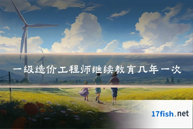 一级造价工程师继续教育几年一次
