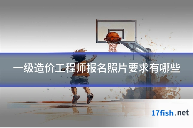 一级造价工程师报名照片要求有哪些