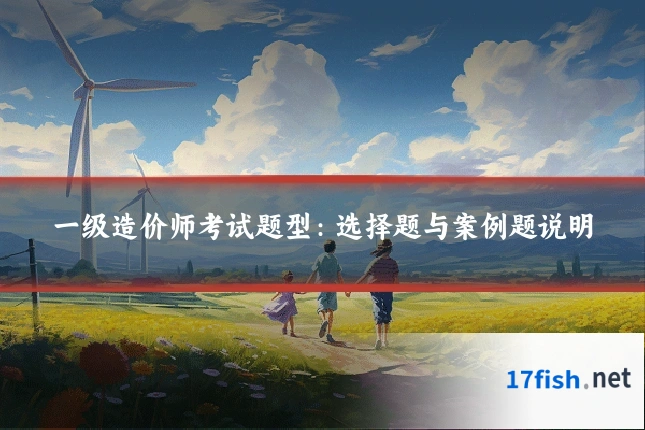一级造价师考试题型:选择题与案例题说明