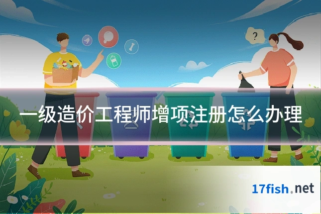一级造价工程师增项注册怎么办理