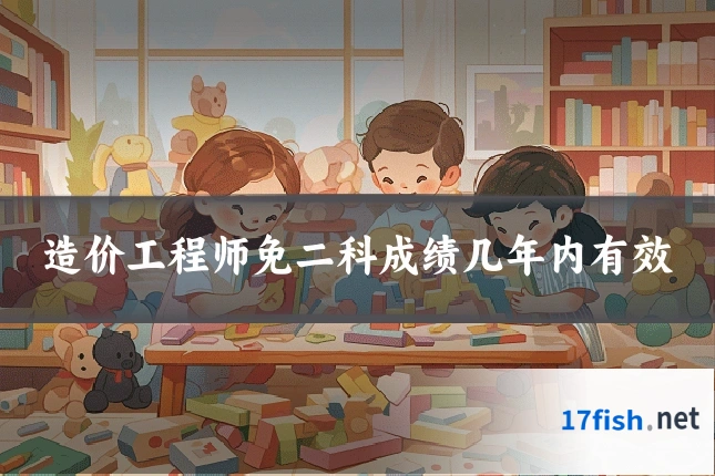 造价工程师免二科成绩几年内有效