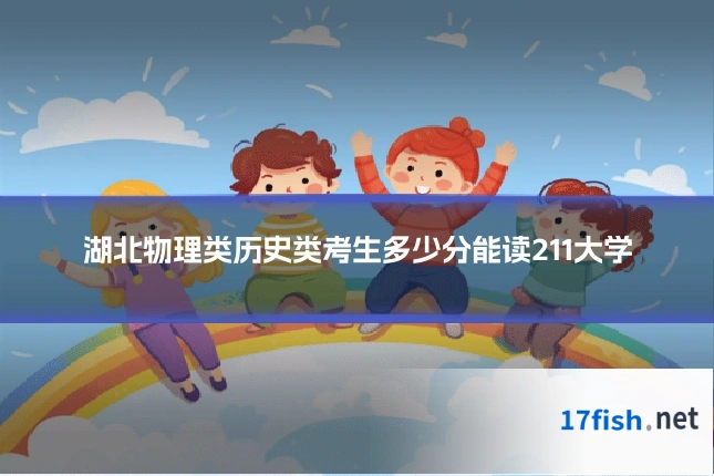 湖北物理类历史类考生多少分能读211大学