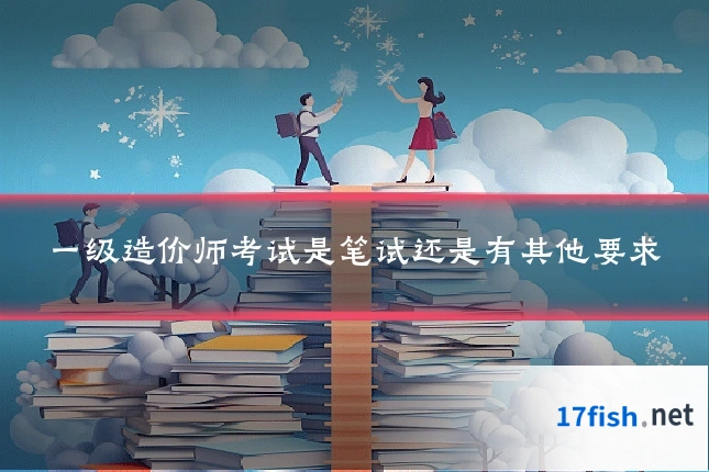 一级造价师考试是笔试还是有其他要求
