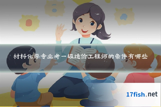 材料化学专业考一级造价工程师的条件有哪些