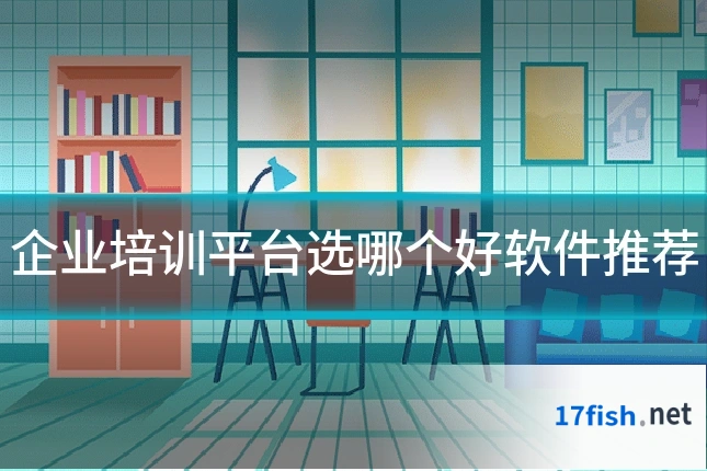 企业培训平台选哪个好软件推荐