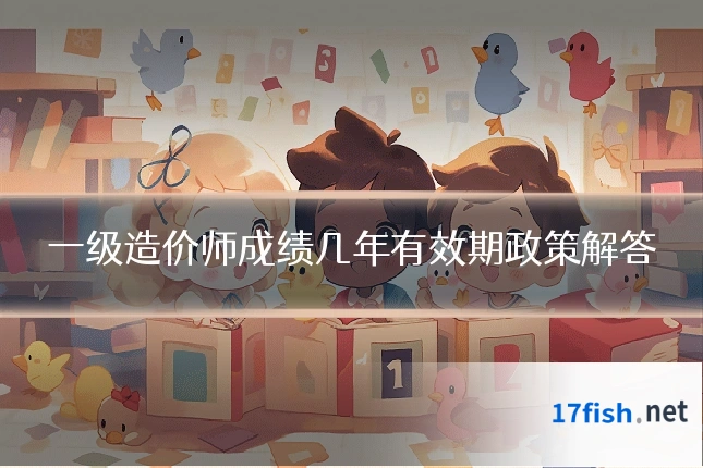 一级造价师成绩几年有效期政策解答