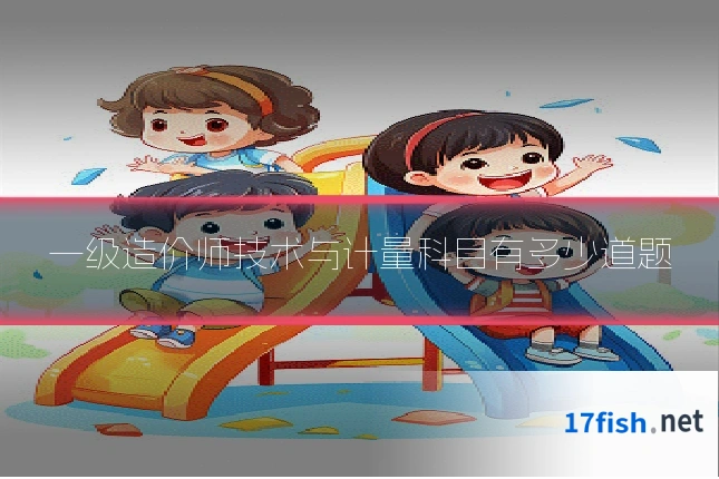 一级造价师技术与计量科目有多少道题