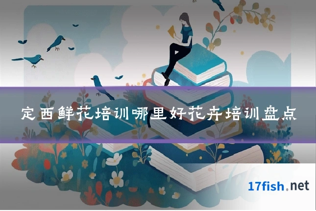 定西鲜花培训哪里好花卉培训盘点