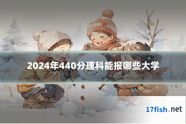2024年440分理科能报哪些大学