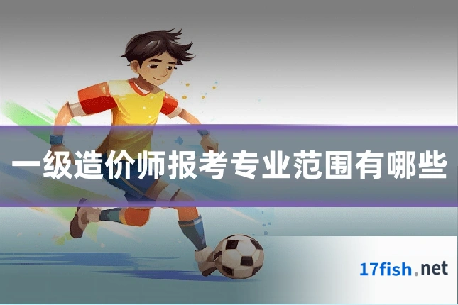 一级造价师报考专业范围有哪些